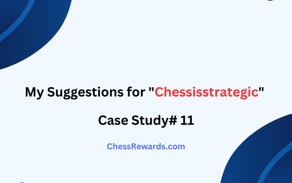 My Suggestions for “Chessisstrategic” [Case Study#11]