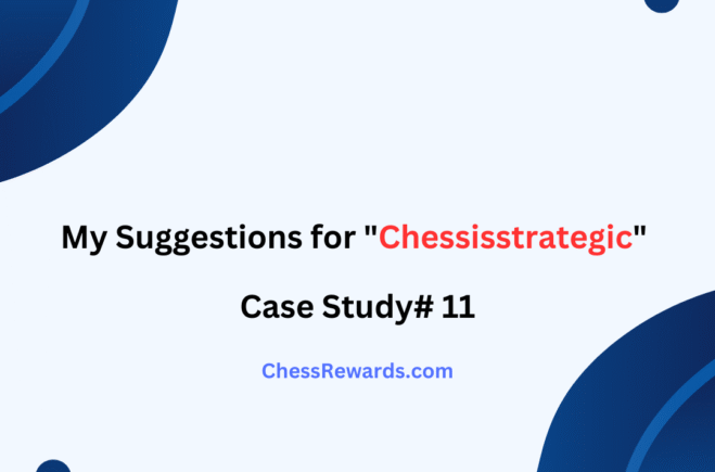 My Suggestions for “Chessisstrategic” [Case Study#11]